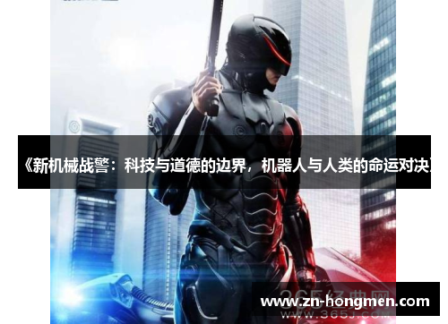 《新机械战警:科技与道德的边界,机器人与人类的命运对决》 《新机械战警:科技与道德的边界,机器人与人类的命运对决》