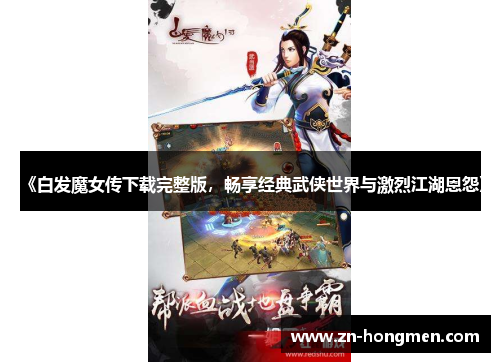 《白发魔女传下载完整版,畅享经典武侠世界与激烈江湖恩怨》 《白发魔女传下载完整版,畅享经典武侠世界与激烈江湖恩怨》